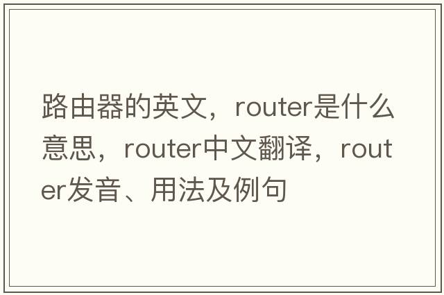 路由器的英文，router是什么意思，router中文翻譯，router發(fā)音、用法及例句