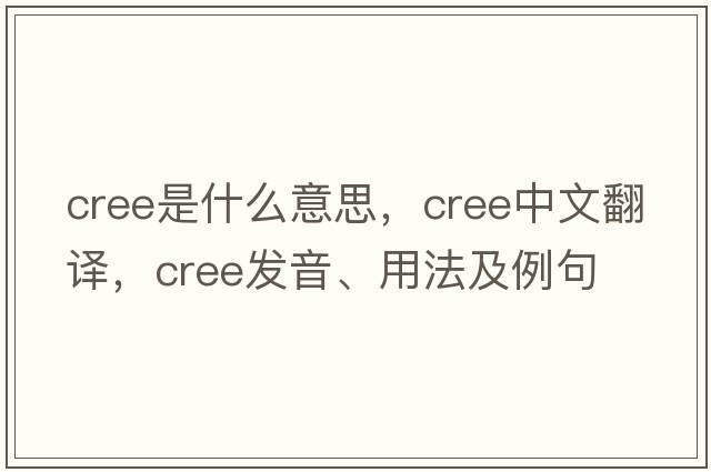 cree是什么意思，cree中文翻譯，cree發(fā)音、用法及例句