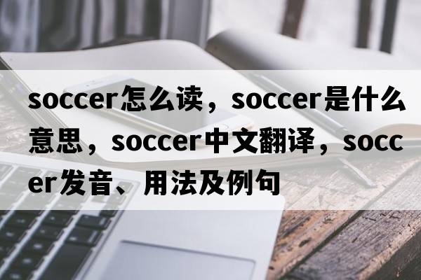 soccer怎么讀，soccer是什么意思，soccer中文翻譯，soccer發(fā)音、用法及例句
