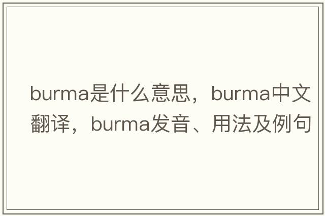 Burma是什么意思，Burma中文翻譯，Burma發(fā)音、用法及例句