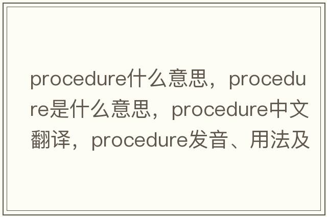 procedure什么意思，procedure是什么意思，procedure中文翻譯，procedure發(fā)音、用法及例句
