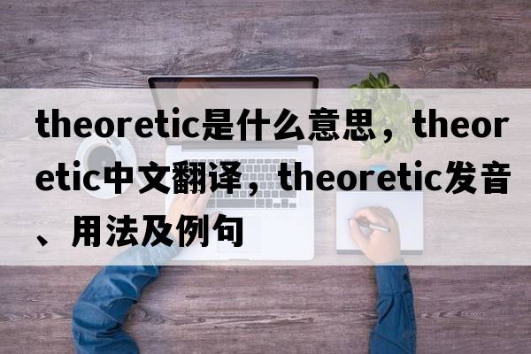 theoretic是什么意思，theoretic中文翻譯，theoretic發(fā)音、用法及例句