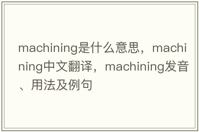 machining是什么意思，machining中文翻譯，machining發(fā)音、用法及例句