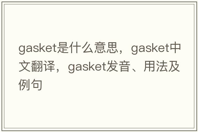 gasket是什么意思，gasket中文翻譯，gasket發(fā)音、用法及例句