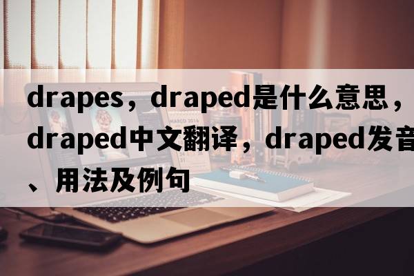drapes，draped是什么意思，draped中文翻譯，draped發(fā)音、用法及例句