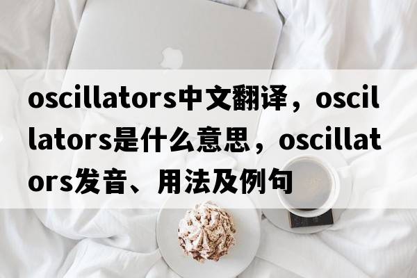 oscillators中文翻譯，oscillators是什么意思，oscillators發(fā)音、用法及例句