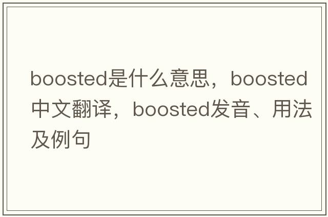 boosted是什么意思，boosted中文翻譯，boosted發(fā)音、用法及例句