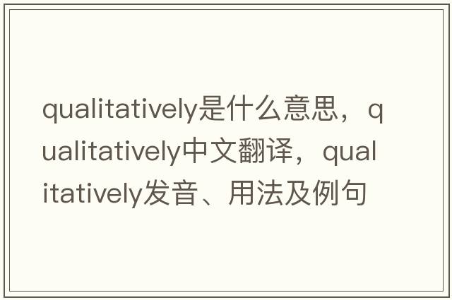 qualitatively是什么意思，qualitatively中文翻譯，qualitatively發(fā)音、用法及例句