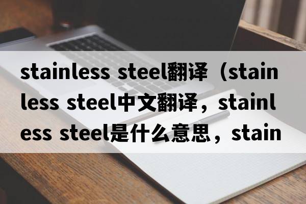 stainless steel翻譯（stainless steel中文翻譯，stainless steel是什么意思，stainless steel發(fā)音、用法及例句）
