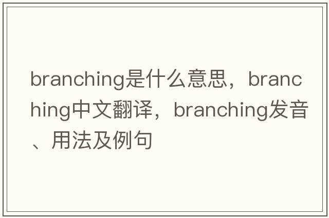 branching是什么意思，branching中文翻譯，branching發(fā)音、用法及例句