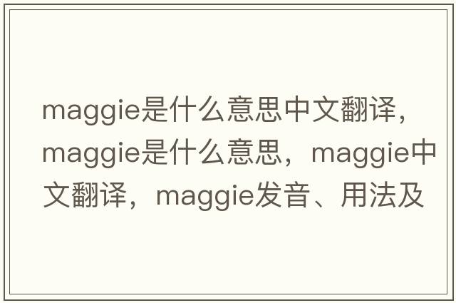 maggie是什么意思中文翻譯，Maggie是什么意思，Maggie中文翻譯，Maggie發(fā)音、用法及例句