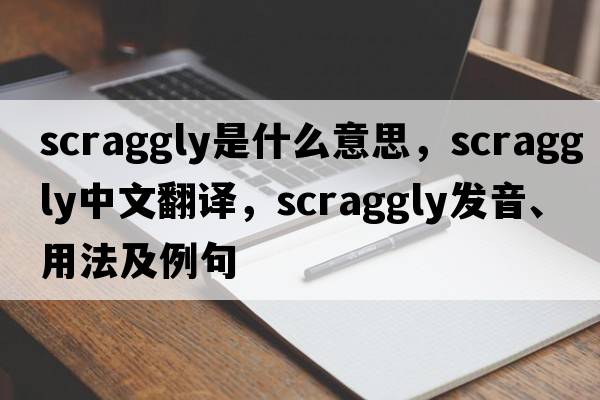 scraggly是什么意思，scraggly中文翻譯，scraggly發(fā)音、用法及例句