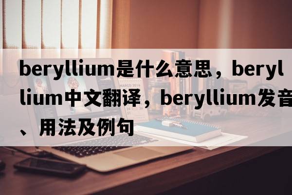 beryllium是什么意思，beryllium中文翻譯，beryllium發(fā)音、用法及例句
