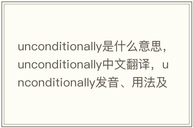 unconditionally是什么意思，unconditionally中文翻譯，unconditionally發(fā)音、用法及例句
