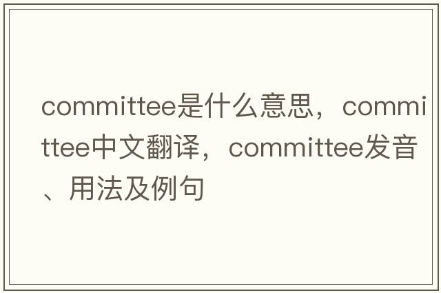 committee是什么意思，committee中文翻譯，committee發(fā)音、用法及例句