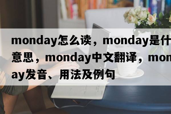 monday怎么讀，Monday是什么意思，Monday中文翻譯，Monday發(fā)音、用法及例句