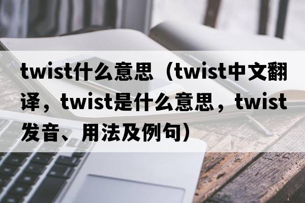 twist什么意思（twist中文翻譯，twist是什么意思，twist發(fā)音、用法及例句）