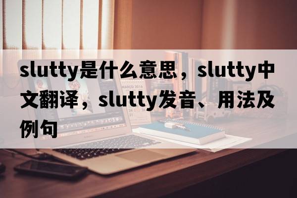 slutty是什么意思，slutty中文翻譯，slutty發(fā)音、用法及例句