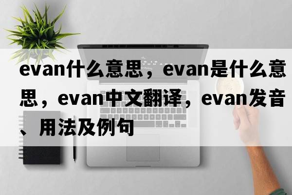 evan什么意思，evan是什么意思，evan中文翻譯，evan發(fā)音、用法及例句