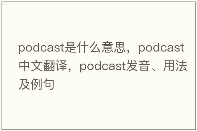 podcast是什么意思，podcast中文翻譯，podcast發(fā)音、用法及例句