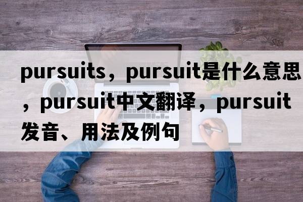 pursuits，pursuit是什么意思，pursuit中文翻譯，pursuit發(fā)音、用法及例句