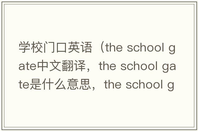 學(xué)校門(mén)口英語(yǔ)（the school gate中文翻譯，the school gate是什么意思，the school gate發(fā)音、用法及例句）