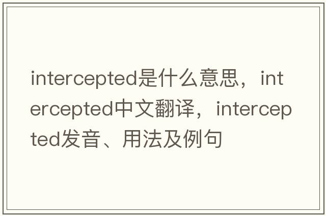 intercepted是什么意思，intercepted中文翻譯，intercepted發(fā)音、用法及例句