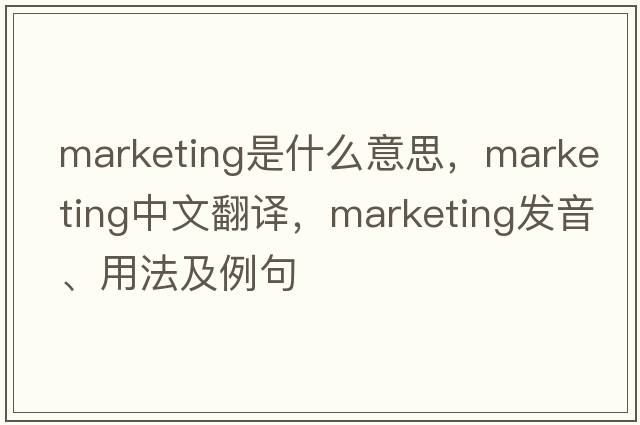 marketing是什么意思，marketing中文翻譯，marketing發(fā)音、用法及例句