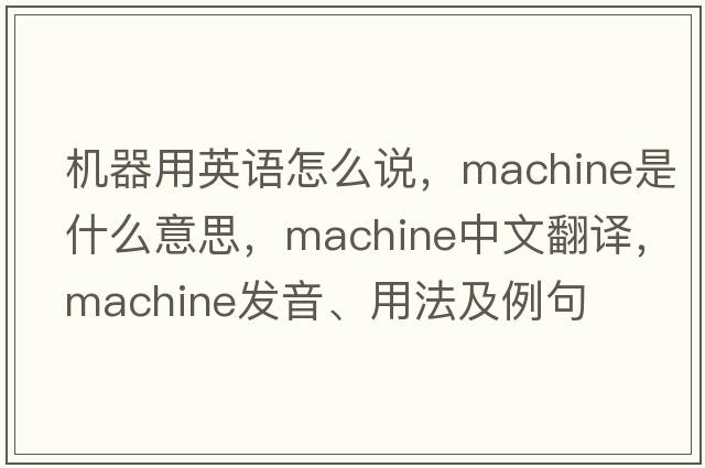 機器用英語(yǔ)怎么說(shuō)，machine是什么意思，machine中文翻譯，machine發(fā)音、用法及例句
