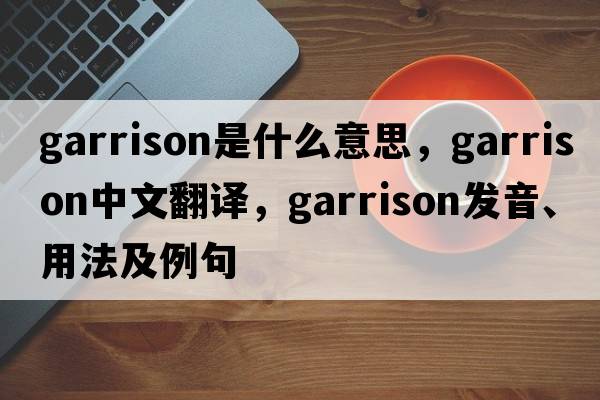 garrison是什么意思，garrison中文翻譯，garrison發(fā)音、用法及例句