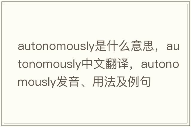 autonomously是什么意思，autonomously中文翻譯，autonomously發(fā)音、用法及例句
