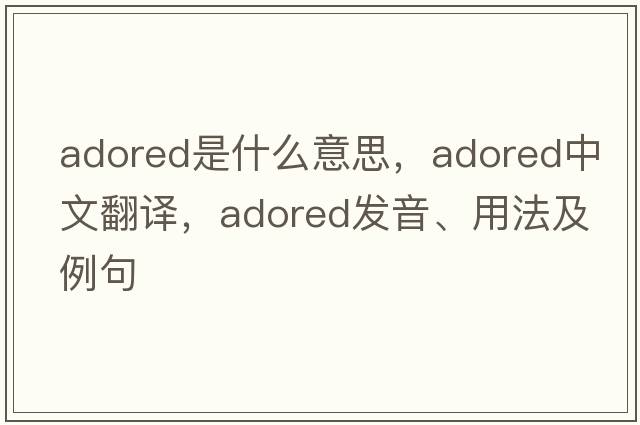 adored是什么意思，adored中文翻譯，adored發(fā)音、用法及例句