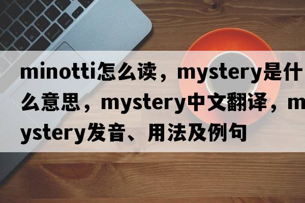 minotti怎么讀，mystery是什么意思，mystery中文翻譯，mystery發(fā)音、用法及例句