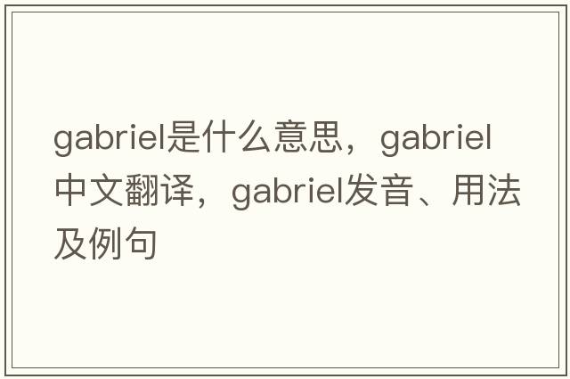 Gabriel是什么意思，Gabriel中文翻譯，Gabriel發(fā)音、用法及例句