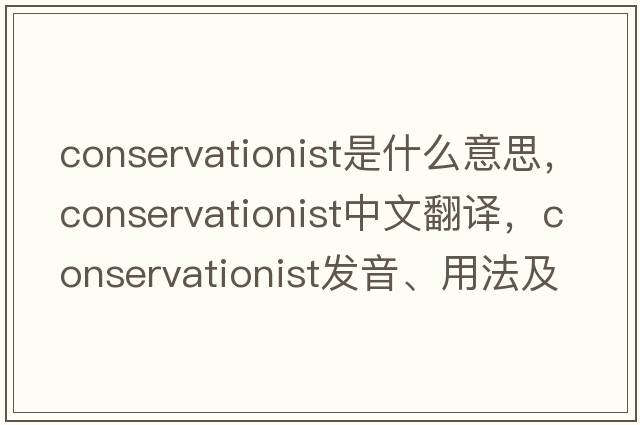 conservationist是什么意思，conservationist中文翻譯，conservationist發(fā)音、用法及例句