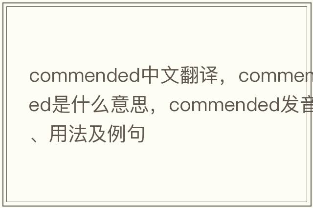 commended中文翻譯，commended是什么意思，commended發(fā)音、用法及例句