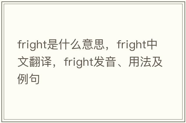 fright是什么意思，fright中文翻譯，fright發(fā)音、用法及例句
