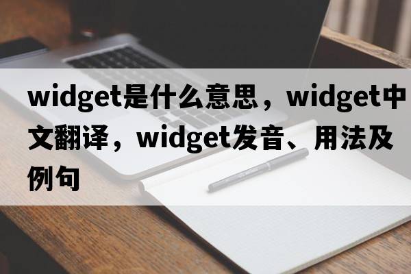 widget是什么意思，widget中文翻譯，widget發(fā)音、用法及例句