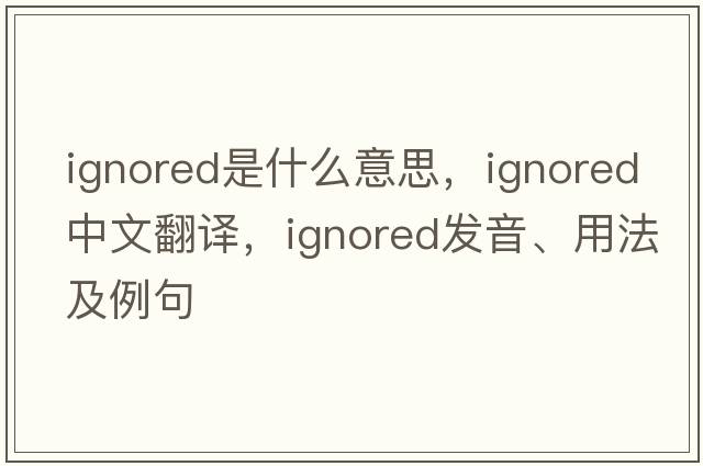 ignored是什么意思，ignored中文翻譯，ignored發(fā)音、用法及例句
