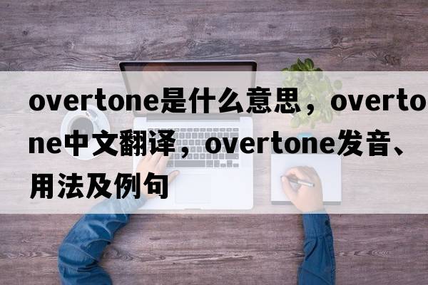 overtone是什么意思，overtone中文翻譯，overtone發(fā)音、用法及例句