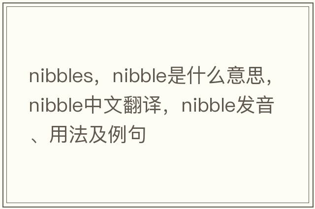 nibbles，nibble是什么意思，nibble中文翻譯，nibble發(fā)音、用法及例句