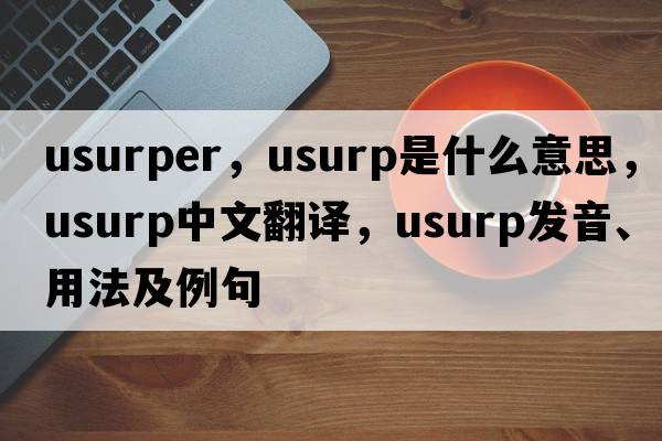 usurper，usurp是什么意思，usurp中文翻譯，usurp發(fā)音、用法及例句