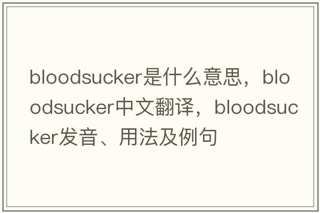 bloodsucker是什么意思，bloodsucker中文翻譯，bloodsucker發(fā)音、用法及例句