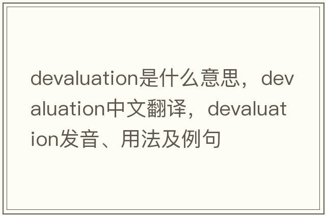 devaluation是什么意思，devaluation中文翻譯，devaluation發(fā)音、用法及例句
