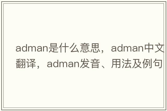 adman是什么意思，adman中文翻譯，adman發(fā)音、用法及例句
