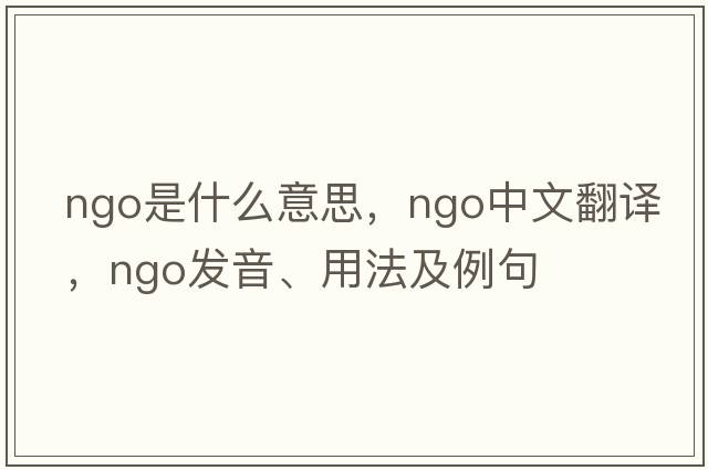 ngo是什么意思，ngo中文翻譯，ngo發(fā)音、用法及例句