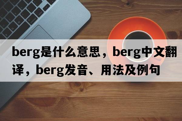 berg是什么意思，berg中文翻譯，berg發(fā)音、用法及例句