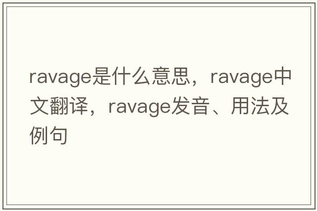 ravage是什么意思，ravage中文翻譯，ravage發(fā)音、用法及例句