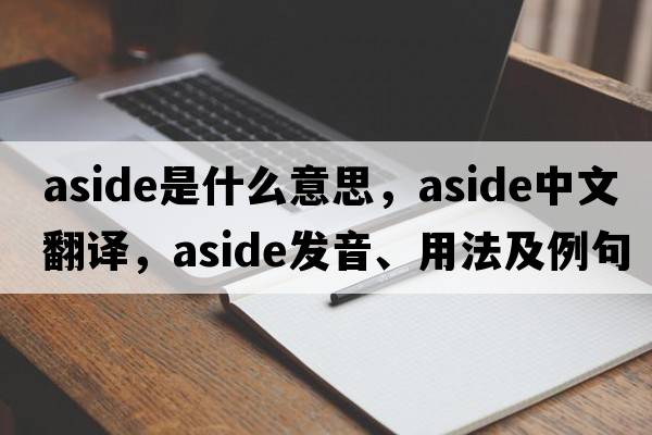 aside是什么意思，aside中文翻譯，aside發(fā)音、用法及例句