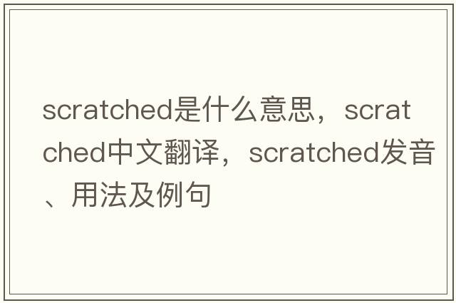 scratched是什么意思，scratched中文翻譯，scratched發(fā)音、用法及例句